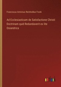 bokomslag Ad Ecclesiasticam de Satisfactione Christi Doctrinam quid Redundaverit ex lite Osiandrica