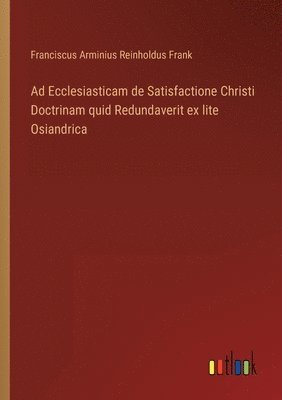 bokomslag Ad Ecclesiasticam de Satisfactione Christi Doctrinam quid Redundaverit ex lite Osiandrica