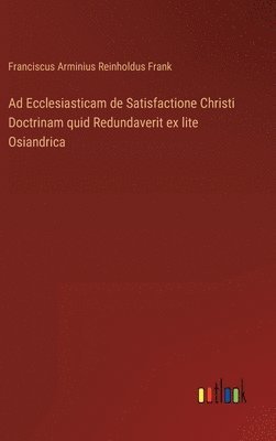 bokomslag Ad Ecclesiasticam de Satisfactione Christi Doctrinam quid Redundaverit ex lite Osiandrica