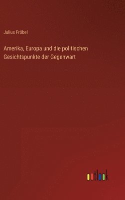 bokomslag Amerika, Europa und die politischen Gesichtspunkte der Gegenwart