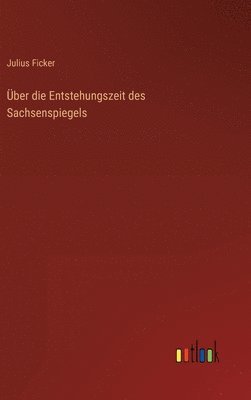 Julius Ficker - Über die Entstehungszeit des Sachsenspiegels, Inbunden