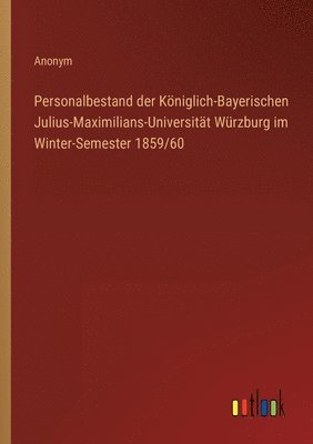 Personalbestand der Kniglich-Bayerischen Julius-Maximilians-Universitt Wrzburg im Winter-Semester 1859/60 1