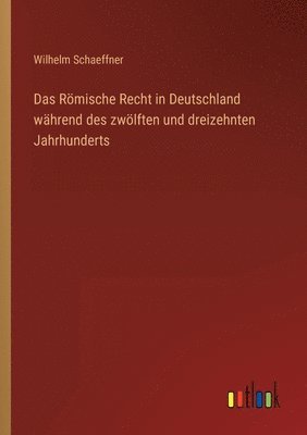 Das Rmische Recht in Deutschland whrend des zwlften und dreizehnten Jahrhunderts 1