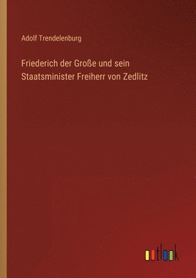 Adolf Trendelenburg - Friederich der Große und sein Staatsminister Freiherr von Zedlitz, Häftad