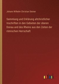 bokomslag Sammlung und Erklrung altchristlicher Inschriften in den Gebieten der oberen Donau und des Rheins aus den Zeiten der rmischen Herrschaft