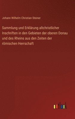 bokomslag Sammlung und Erklrung altchristlicher Inschriften in den Gebieten der oberen Donau und des Rheins aus den Zeiten der rmischen Herrschaft