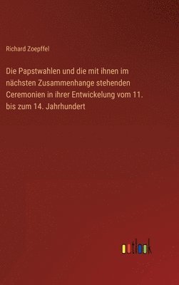 bokomslag Die Papstwahlen und die mit ihnen im nchsten Zusammenhange stehenden Ceremonien in ihrer Entwickelung vom 11. bis zum 14. Jahrhundert