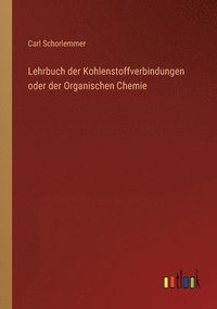 bokomslag Lehrbuch der Kohlenstoffverbindungen oder der Organischen Chemie