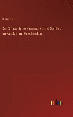 Der Gebrauch des Conjunctivs und Optativs im Sanskrit und Griechischen 1