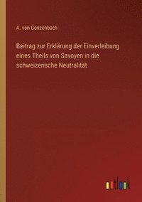 bokomslag Beitrag zur Erklrung der Einverleibung eines Theils von Savoyen in die schweizerische Neutralitt
