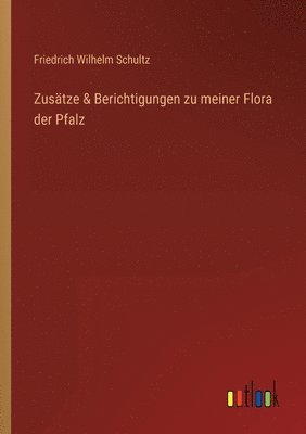 Friedrich Wilhelm Schultz - Zusätze & Berichtigungen zu meiner Flora der Pfalz, Häftad