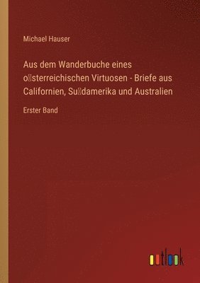 bokomslag Aus dem Wanderbuche eines o&#776;sterreichischen Virtuosen - Briefe aus Californien, Su&#776;damerika und Australien