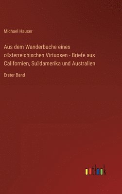 Michael Hauser - Aus dem Wanderbuche eines österreichischen Virtuosen - Briefe aus Californien, Südamerika und Australien, Inbunden