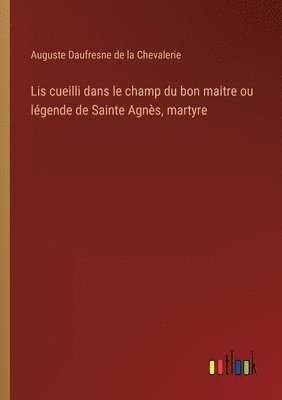 bokomslag Lis cueilli dans le champ du bon maitre ou lgende de Sainte Agns, martyre