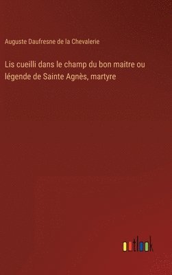 Lis cueilli dans le champ du bon maitre ou légende de Sainte Agnès, martyre