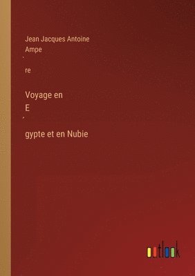 Jean Jacques Antoine Ampe&#768;re, Jean Jacques Antoine Ampe`re, Jean Jacques Antoine Ampère - Voyage en Égypte et en Nubie, Häftad