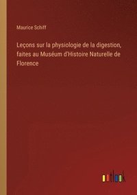 bokomslag Leons sur la physiologie de la digestion, faites au Musum d'Histoire Naturelle de Florence