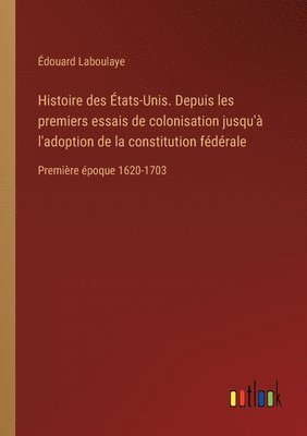 Histoire des États-Unis. Depuis les premiers essais de colonisation jusqu'à l'adoption de la constitution fédérale