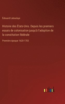 bokomslag Histoire des États-Unis. Depuis les premiers essais de colonisation jusqu'à l'adoption de la constitution fédérale