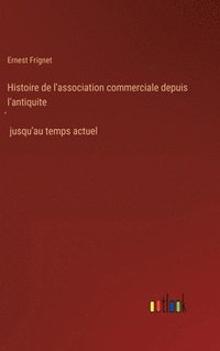 bokomslag Histoire de l'association commerciale depuis l'antiquite? jusqu'au temps actuel