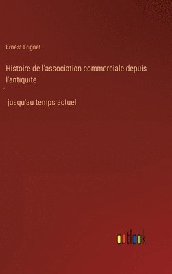 Ernest Frignet - Histoire de l'association commerciale depuis l'antiquité jusqu'au temps actuel, Inbunden