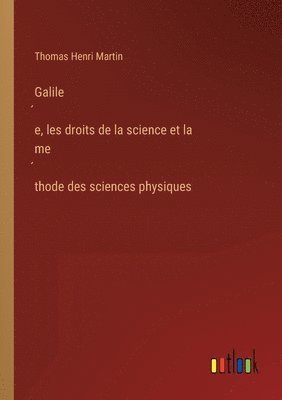 Galile&#769;e, les droits de la science et la me&#769;thode des sciences physiques 1