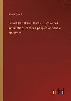 Alexis Favrot - Funèrailles et sépultures. Histoire des inhumations chez les peuples anciens et modernes, Häftad