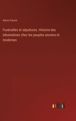 Alexis Favrot - Funèrailles et sépultures. Histoire des inhumations chez les peuples anciens et modernes, Inbunden