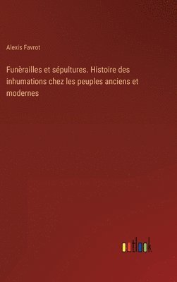Funrailles et spultures. Histoire des inhumations chez les peuples anciens et modernes 1