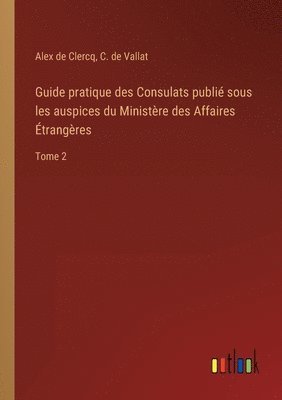 Guide pratique des Consulats publi sous les auspices du Ministre des Affaires trangres 1