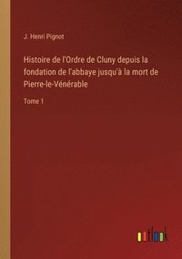 bokomslag Histoire de l'Ordre de Cluny depuis la fondation de l'abbaye jusqu' la mort de Pierre-le-Vnrable