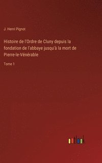 bokomslag Histoire de l'Ordre de Cluny depuis la fondation de l'abbaye jusqu' la mort de Pierre-le-Vnrable