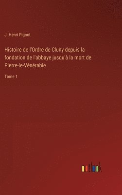 bokomslag Histoire de l'Ordre de Cluny depuis la fondation de l'abbaye jusqu' la mort de Pierre-le-Vnrable