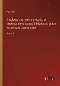 bokomslag Catalogue des livres manuscrits et imprims composant la bibliothque de feu M. Jacques-Charles Brunet