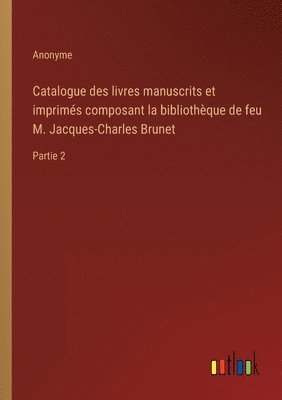 bokomslag Catalogue des livres manuscrits et imprims composant la bibliothque de feu M. Jacques-Charles Brunet