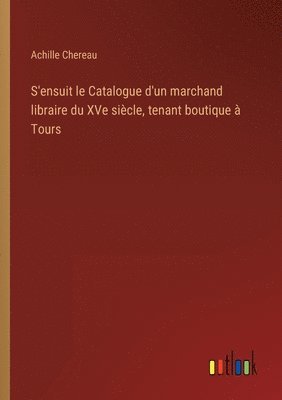 S'ensuit le Catalogue d'un marchand libraire du XVe siècle, tenant boutique à Tours