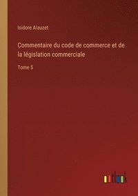 bokomslag Commentaire du code de commerce et de la lgislation commerciale