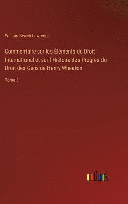 bokomslag Commentaire sur les lments du Droit International et sur l'Histoire des Progrs du Droit des Gens de Henry Wheaton