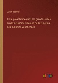 bokomslag De la prostitution dans les grandes villes au dix-neuvime sicle et de l'extinction des maladies vnriennes
