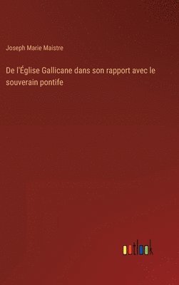 De l'Église Gallicane dans son rapport avec le souverain pontife