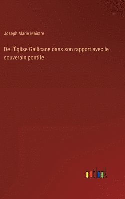 De l'glise Gallicane dans son rapport avec le souverain pontife 1