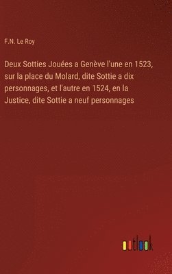 bokomslag Deux Sotties Jouées a Genève l'une en 1523, sur la place du Molard, dite Sottie a dix personnages, et l'autre en 1524, en la Justice, dite Sottie a neuf personnages