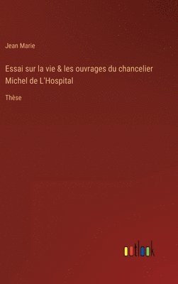 Essai sur la vie & les ouvrages du chancelier Michel de L'Hospital 1