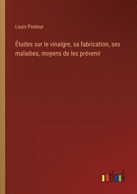 Études sur le vinaigre, sa fabrication, ses maladies, moyens de les prévenir