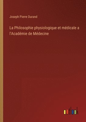 bokomslag La Philosophie physiologique et mdicale a l'Acadmie de Mdecine