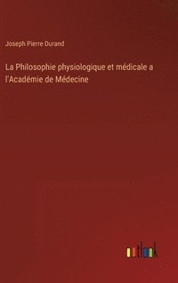 bokomslag La Philosophie physiologique et mdicale a l'Acadmie de Mdecine