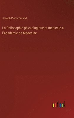 bokomslag La Philosophie physiologique et mdicale a l'Acadmie de Mdecine