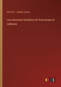 bokomslag Les amoureux brandons de franciarque et callixene