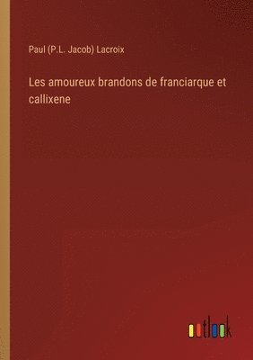 bokomslag Les amoureux brandons de franciarque et callixene