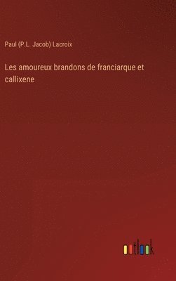 bokomslag Les amoureux brandons de franciarque et callixene